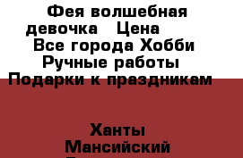 Фея-волшебная девочка › Цена ­ 550 - Все города Хобби. Ручные работы » Подарки к праздникам   . Ханты-Мансийский,Белоярский г.